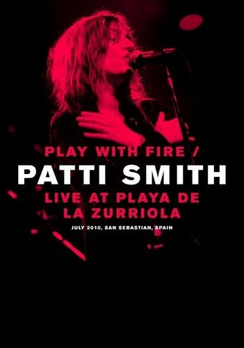 Patti Smith - Play With Fire: Live At Playa De La Zurriola 2010 (2011)