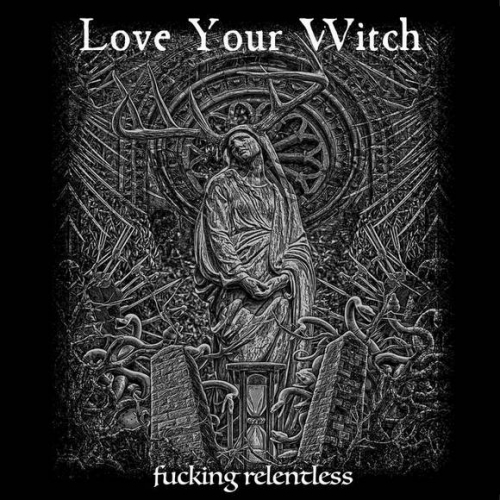 Love Your Witch - Fucking Relentless (2020)