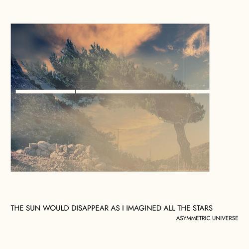 Asymmetric Universe - The Sun Would Disappear As I Imagined All The Stars (2023)