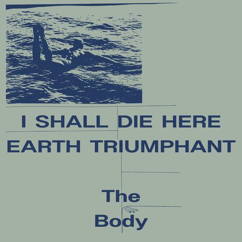 The Body - I Shall Die Here / Earth Triumphant (2023)