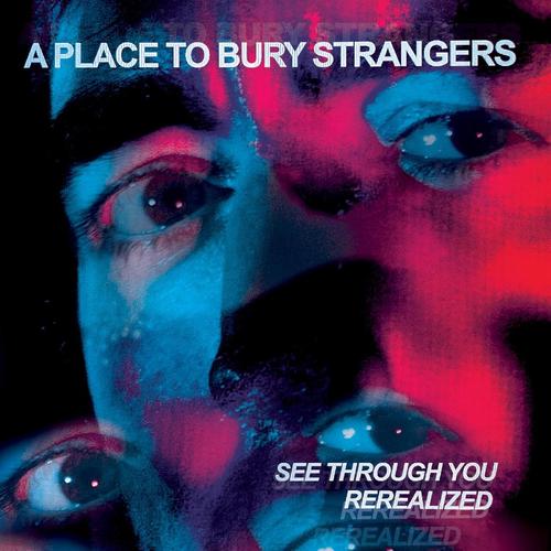 A Place To Bury Strangers - See Through You: Rerealized (2023) + Album 2022